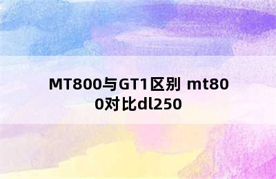 MT800与GT1区别 mt800对比dl250